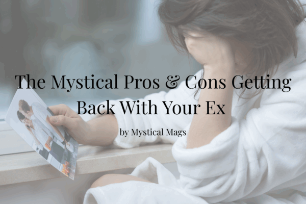 'the mystical pros and cons of getting back with your ex' 'by mystical mags' text with background image of woman holding photo and looking sad