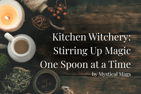 'kitchen witchery: stirring up magic one spoon at a time' 'by mystical mags' with background image of wooden table with mug and candle