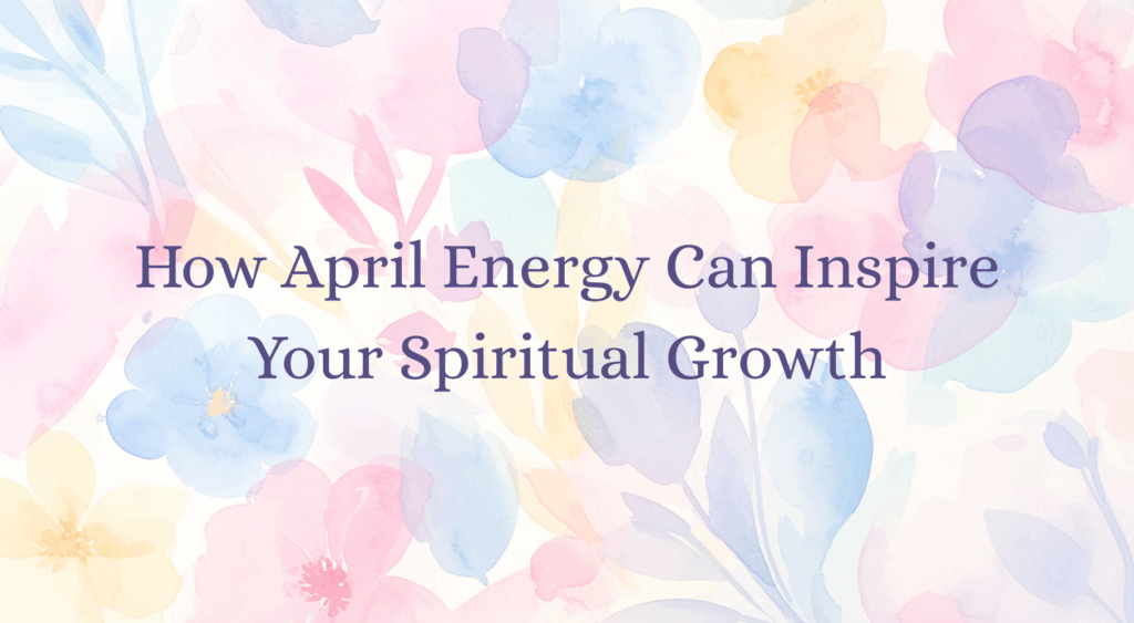 'How April Energy Can Inspire Your Spiritual Growth' text with a floral background