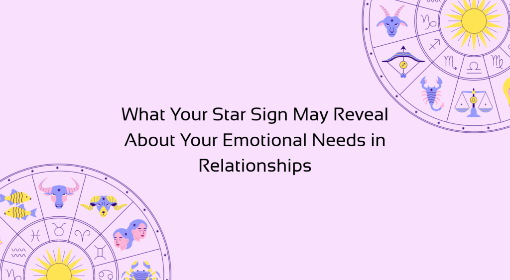 'What Your Star Sign May Reveal About Your Emotional Needs in Relationships' with graphic of zodiac wheel with star signs