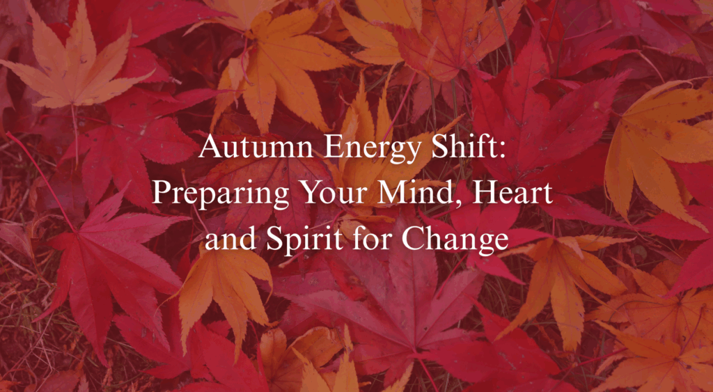 'Autumn Energy Shift: Preparing Your Mind, Heart and Spirit for Change' text with background image of autumn leaves